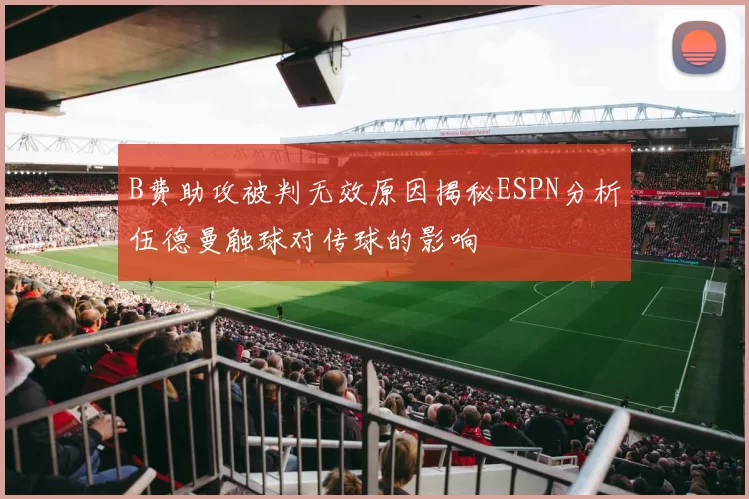 B费助攻被判无效原因揭秘ESPN分析伍德曼触球对传球的影响