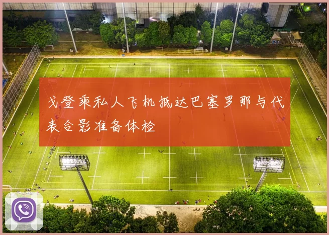 戈登乘私人飞机抵达巴塞罗那与代表合影准备体检