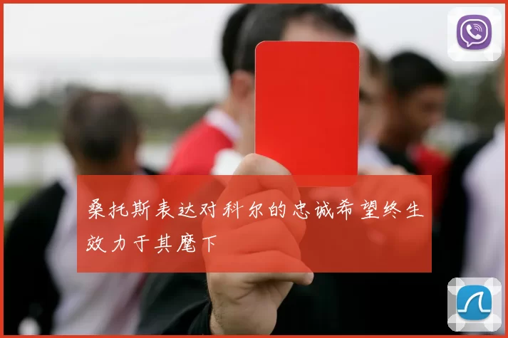 桑托斯表达对科尔的忠诚希望终生效力于其麾下