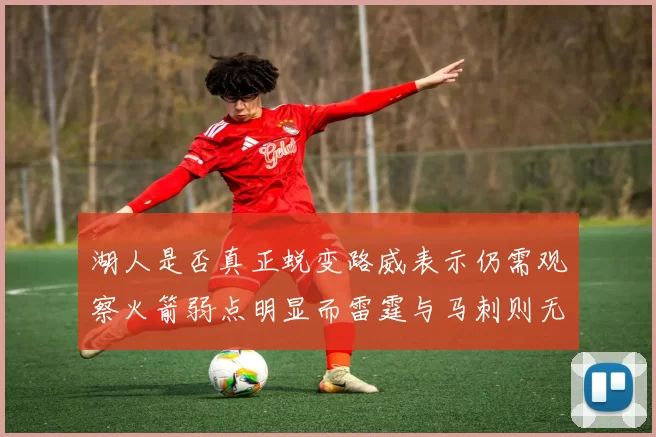 湖人是否真正蜕变路威表示仍需观察火箭弱点明显而雷霆与马刺则无明显缺陷