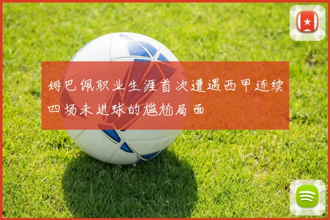 姆巴佩职业生涯首次遭遇西甲连续四场未进球的尴尬局面